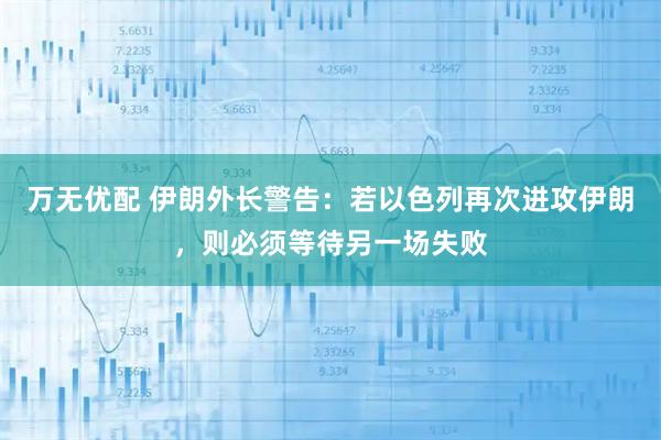 万无优配 伊朗外长警告：若以色列再次进攻伊朗，则必须等待另一场失败