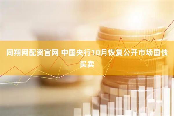 同翔网配资官网 中国央行10月恢复公开市场国债买卖