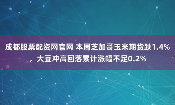 成都股票配资网官网 本周芝加哥玉米期货跌1.4%，大豆冲高回落累计涨幅不足0.2%