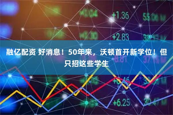 融亿配资 好消息！50年来，沃顿首开新学位！但只招这些学生