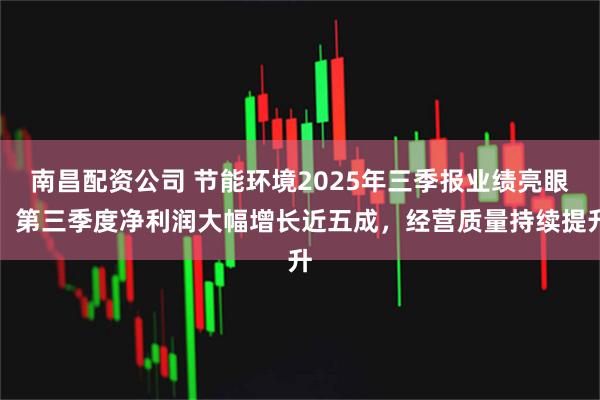 南昌配资公司 节能环境2025年三季报业绩亮眼：第三季度净利润大幅增长近五成，经营质量持续提升
