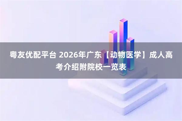 粤友优配平台 2026年广东【动物医学】成人高考介绍附院校一览表