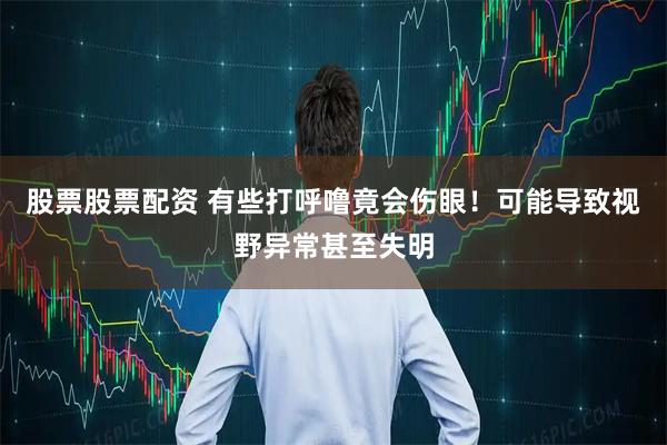 股票股票配资 有些打呼噜竟会伤眼！可能导致视野异常甚至失明