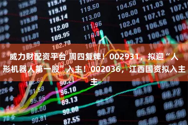 威力财配资平台 周四复牌！002931，拟迎“人形机器人第一股”入主！002036，江西国资拟入主