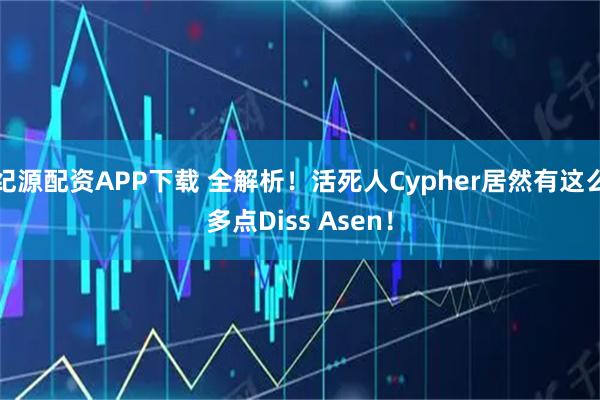 纪源配资APP下载 全解析！活死人Cypher居然有这么多点Diss Asen！