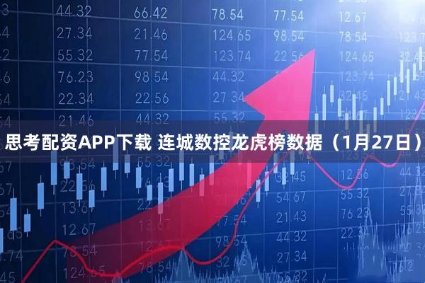 思考配资APP下载 连城数控龙虎榜数据（1月27日）