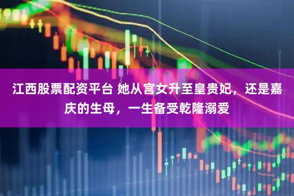 江西股票配资平台 她从宫女升至皇贵妃，还是嘉庆的生母，一生备受乾隆溺爱